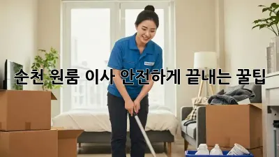 순천 원룸 이사, 안전하게 끝내는 꿀팁!