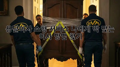 용달이사 소형 서비스: 나에게 딱 맞는 이사 방법 찾기