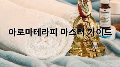 아로마테라피 마스터 가이드 🌿💆‍♀️
