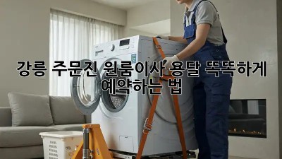 강릉 주문진 원룸이사, 용달 똑똑하게 예약하는 법 🚚💨
