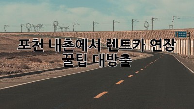 포천 내촌에서 렌트카 연장? 꿀팁 대방출! 🚗💨