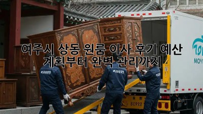 여주시 상동 원룸 이사 후기: 예산 계획부터 완벽 관리까지!